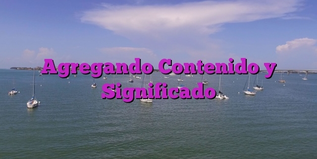 Agregando Contenido y Significado