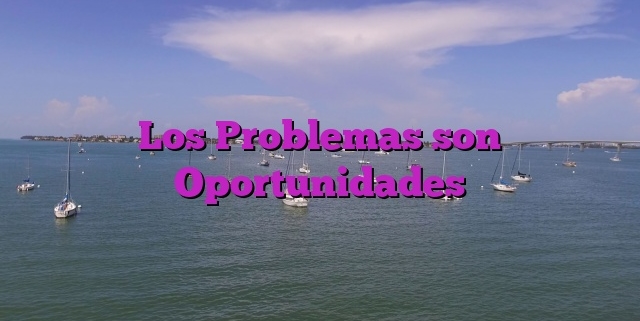 Los Problemas son Oportunidades