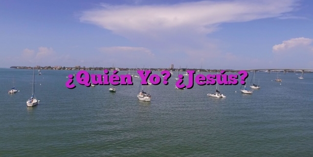 ¿Quién Yo? ¿Jesús?