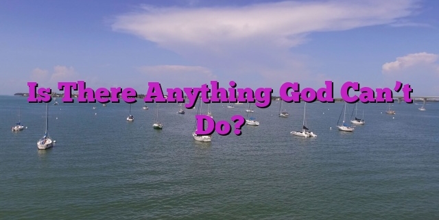 Is There Anything God Can’t Do?