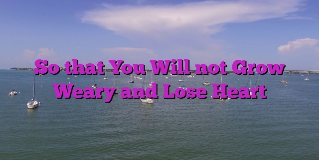 So that You Will not Grow Weary and Lose Heart