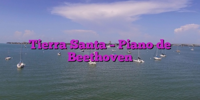 Tierra Santa – Piano de Beethoven