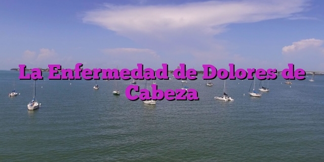 La Enfermedad de Dolores de Cabeza