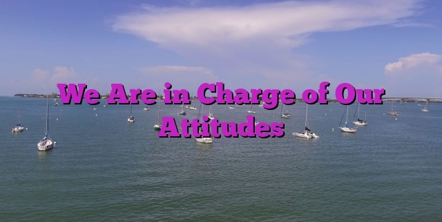 We Are in Charge of Our Attitudes