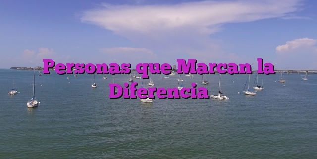 Personas que Marcan la Diferencia