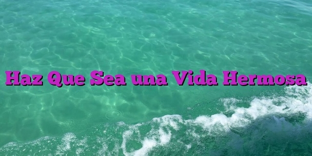 Haz Que Sea una Vida Hermosa