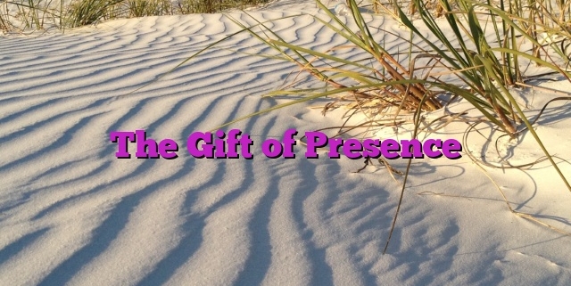 The Gift of Presence