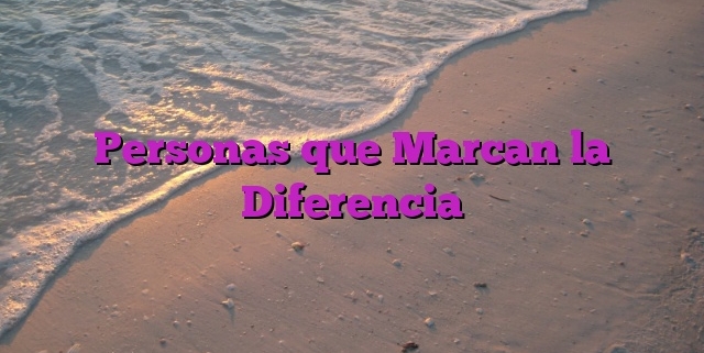 Personas que Marcan la Diferencia