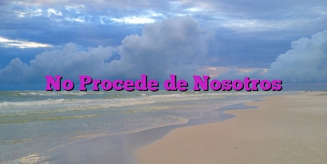 No Procede de Nosotros