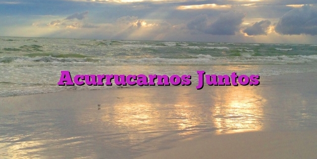 Acurrucarnos Juntos