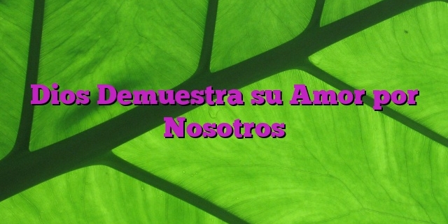 Dios Demuestra su Amor por Nosotros