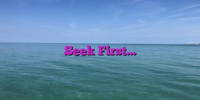 Seek First…