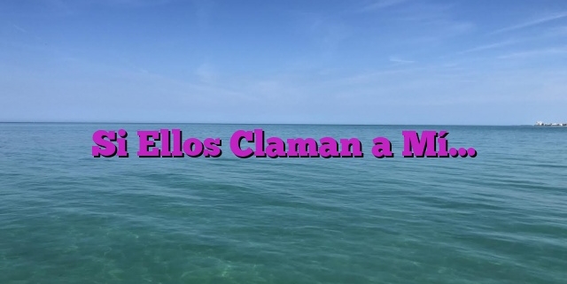 Si Ellos Claman a Mí…