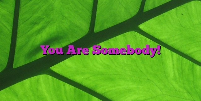 You Are Somebody!