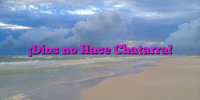 ¡Dios no Hace Chatarra!