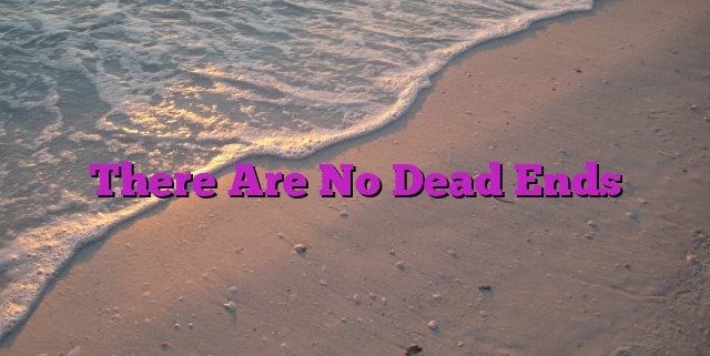 There Are No Dead Ends