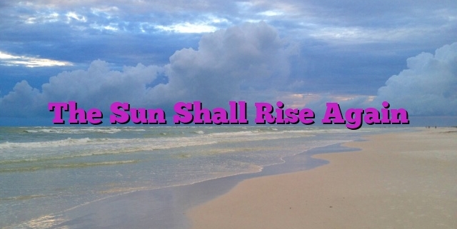 The Sun Shall Rise Again