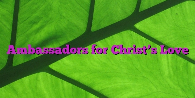 Ambassadors for Christ’s Love