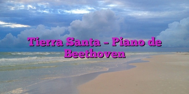 Tierra Santa – Piano de Beethoven