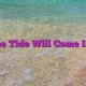 The Tide Will Come In…