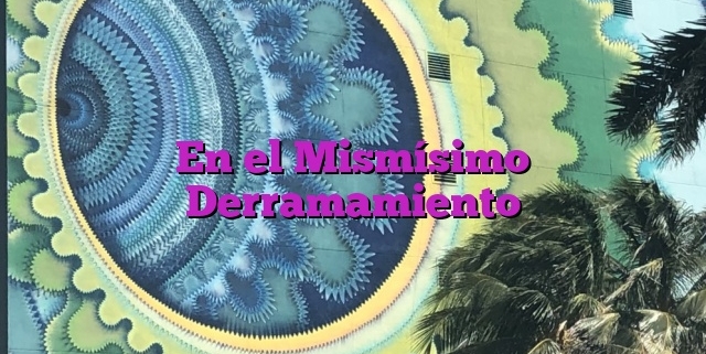 En el Mismísimo Derramamiento