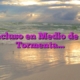 Incluso en Medio de la Tormenta…