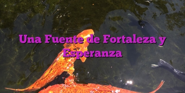 Una Fuente de Fortaleza y Esperanza