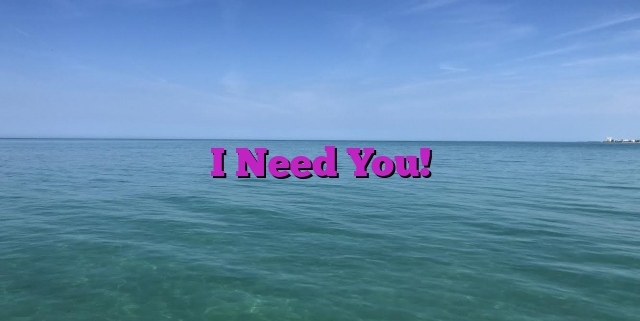 I Need You!