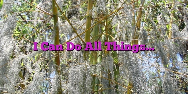 I Can Do All Things…