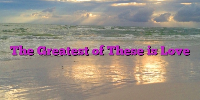 The Greatest of These is Love