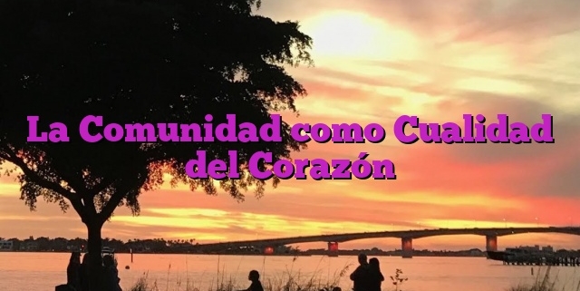 La Comunidad como Cualidad del Corazón