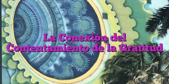 La Conexión del Contentamiento de la Gratitud