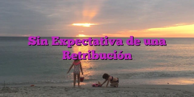 Sin Expectativa de una Retribución