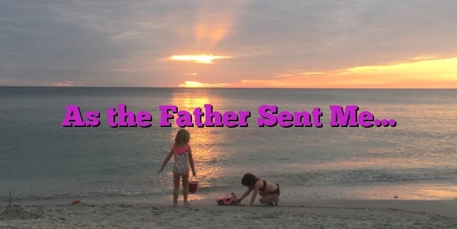 As the Father Sent Me…