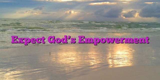 Expect God’s Empowerment