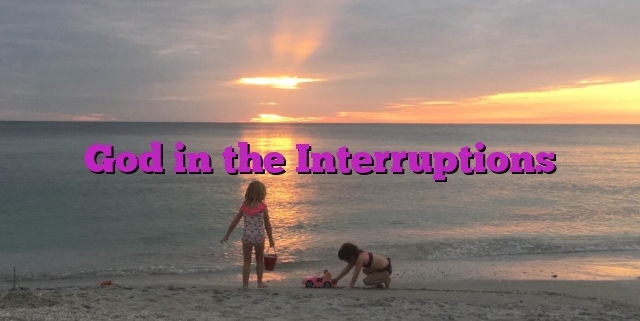 God in the Interruptions