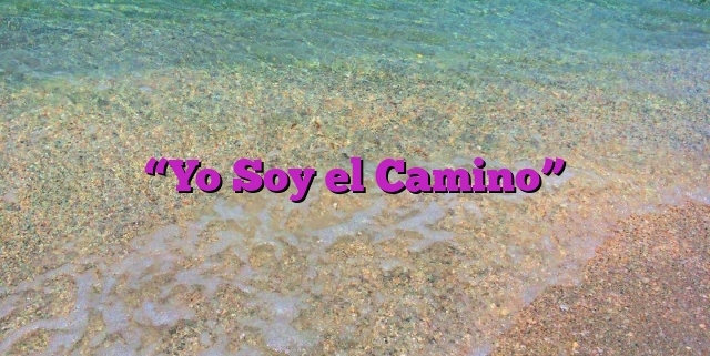 “Yo Soy el Camino”