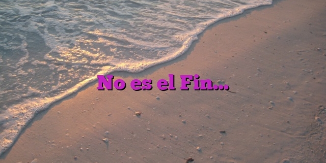 No es el Fin…