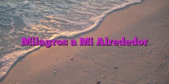 Milagros a Mi Alrededor