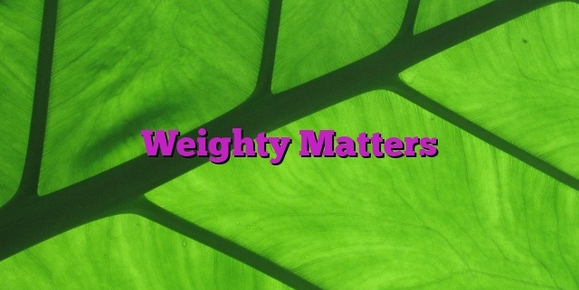 Weighty Matters