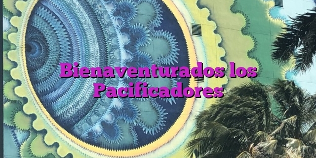 Bienaventurados los Pacificadores