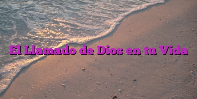 El Llamado de Dios en tu Vida