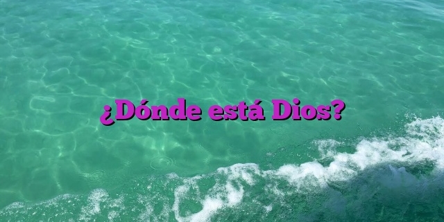 ¿Dónde está Dios?