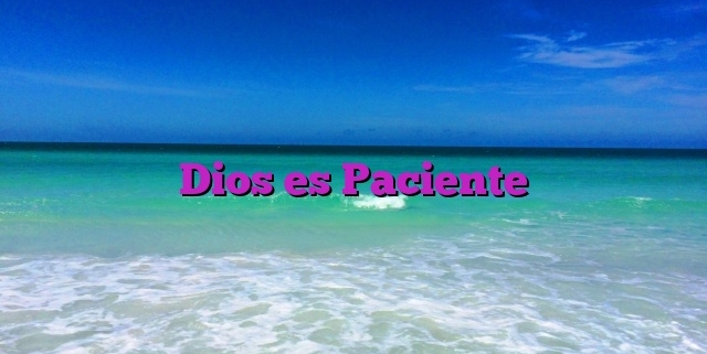 Dios es Paciente