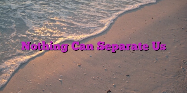 Nothing Can Separate Us