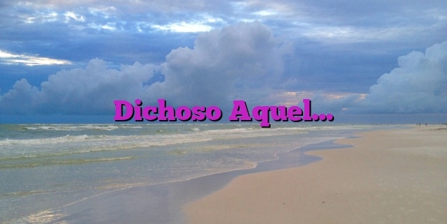 Dichoso Aquel…