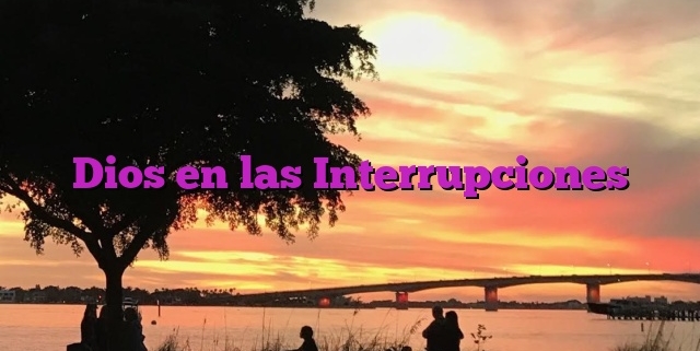 Dios en las Interrupciones