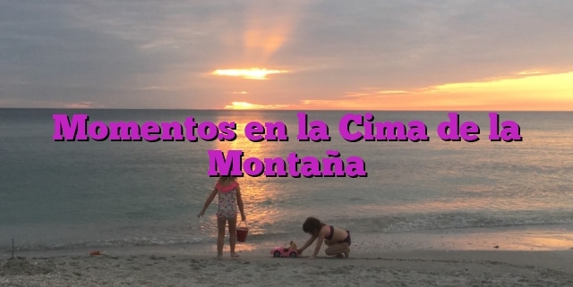 Momentos en la Cima de la Montaña