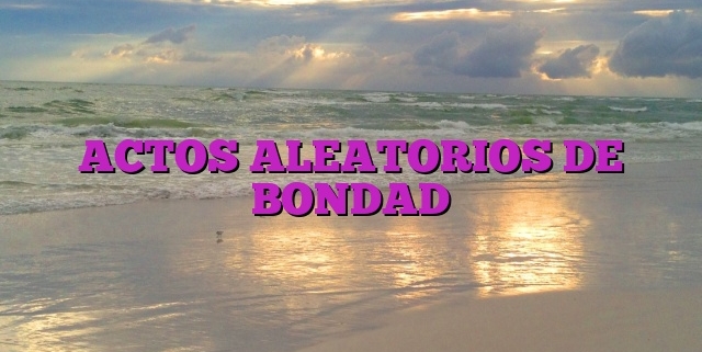 ACTOS ALEATORIOS DE BONDAD