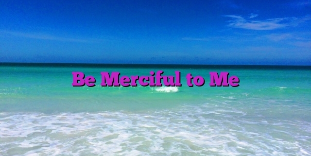 Be Merciful to Me